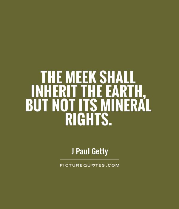 The meek shall inherit the Earth, but not its mineral rights Picture Quote #1
