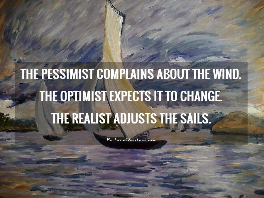 The pessimist complains about the wind. The optimist expects it to change. The realist adjusts the sails Picture Quote #1