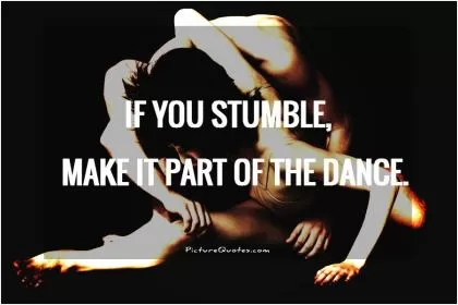 If you stumble, make it part of the dance Picture Quote #1