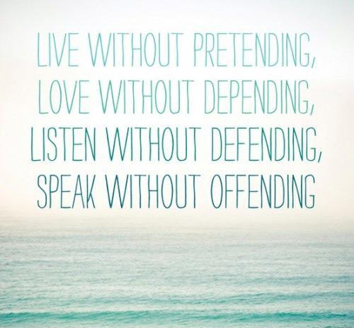 Live without pretending, Love without depending, Listen without defending, Speak without offending Picture Quote #1