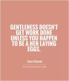 Gentleness doesn't get work done unless you happen to be a hen laying eggs Picture Quote #1