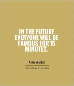 In the future everyone will be famous for 15 minutes Picture Quote #1