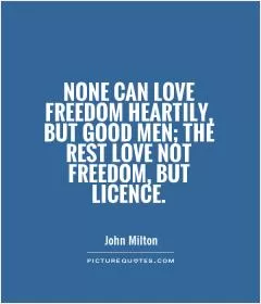 None can love freedom heartily, but good men; the rest love not freedom, but licence Picture Quote #1
