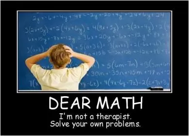 Dear math, i'm not a therapist. Solve your own problems Picture Quote #3