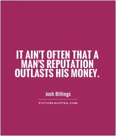It ain't often that a man's reputation outlasts his money Picture Quote #1