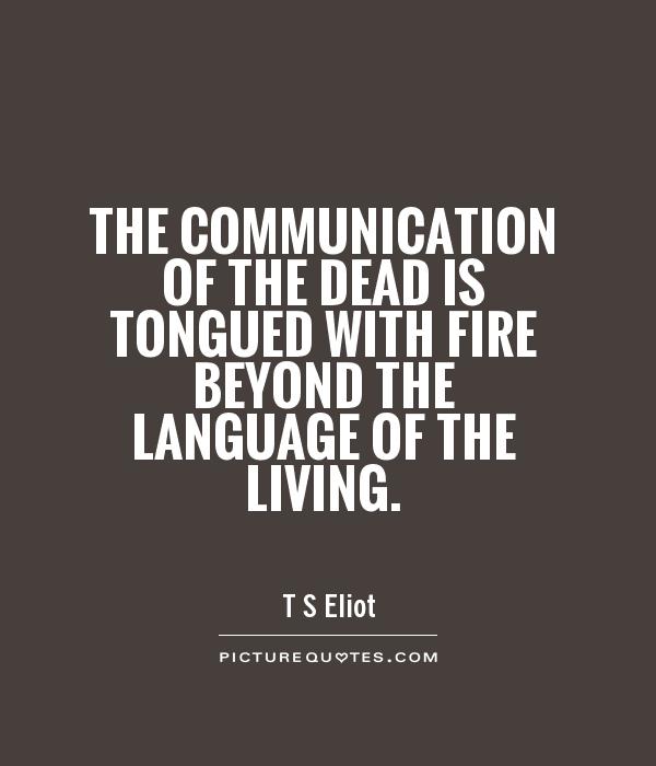 The communication of the dead is tongued with fire beyond the language of the living Picture Quote #1