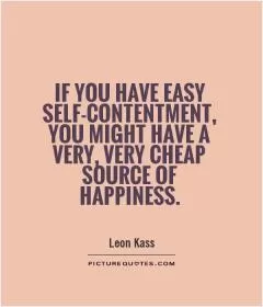 If you have easy self-contentment, you might have a very, very cheap source of happiness Picture Quote #1