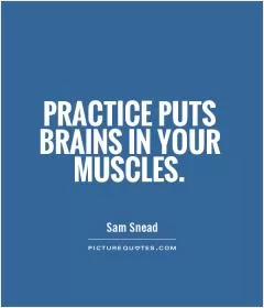 Practice puts brains in your muscles Picture Quote #1