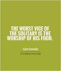 The worst vice of the solitary is the worship of his food Picture Quote #1