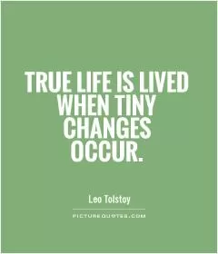 True life is lived when tiny changes occur Picture Quote #1
