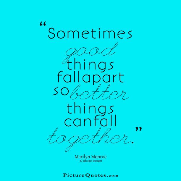 Sometimes good things fall apart so better things can fall together Picture Quote #4