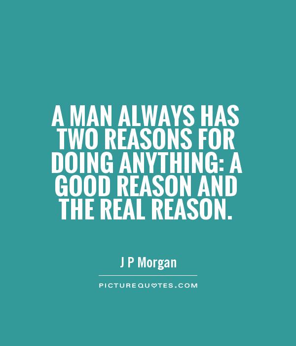 A man always has two reasons for doing anything: a good reason and the real reason Picture Quote #1