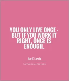 You only live once - but if you work it right, once is enough Picture Quote #1