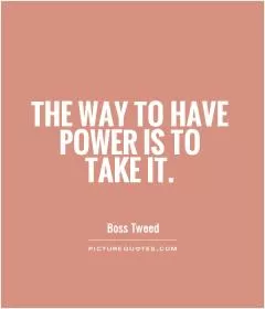 The way to have power is to take it Picture Quote #1