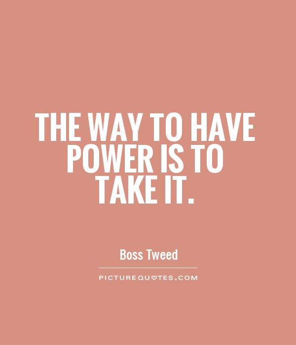 The way to have power is to take it Picture Quote #1