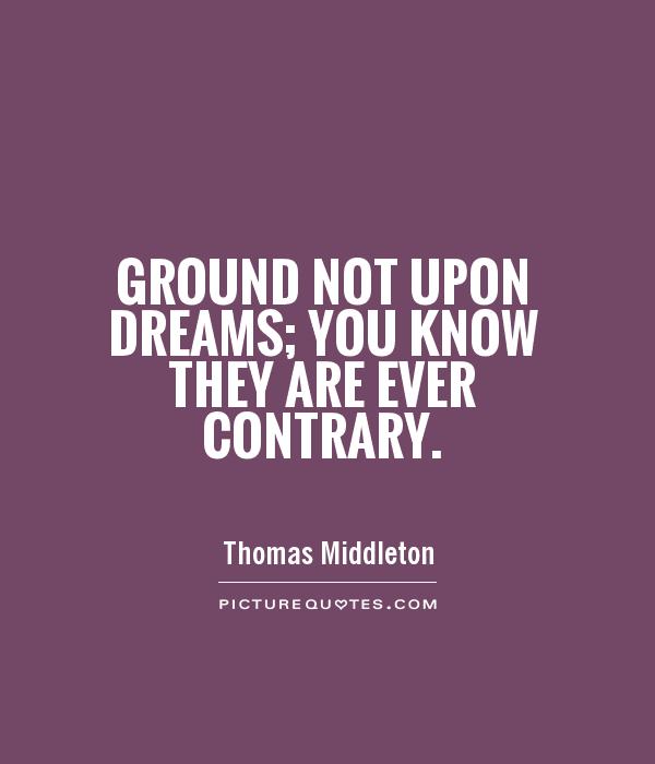 Ground not upon dreams; you know they are ever contrary Picture Quote #1
