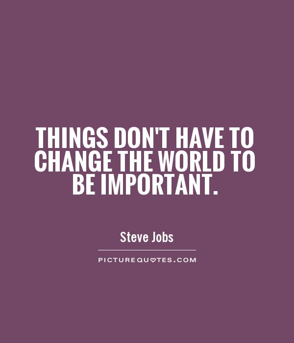 Things don't have to change the world to be important Picture Quote #1