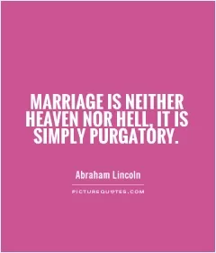 Marriage is neither heaven nor hell, it is simply purgatory Picture Quote #1