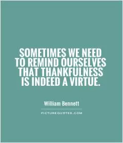 Sometimes we need to remind ourselves that thankfulness is indeed a virtue Picture Quote #1