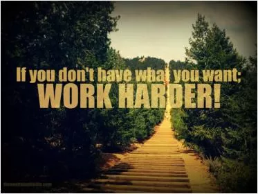 If you don't have what you want work harder Picture Quote #1