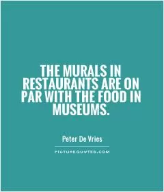 The murals in restaurants are on par with the food in museums Picture Quote #1