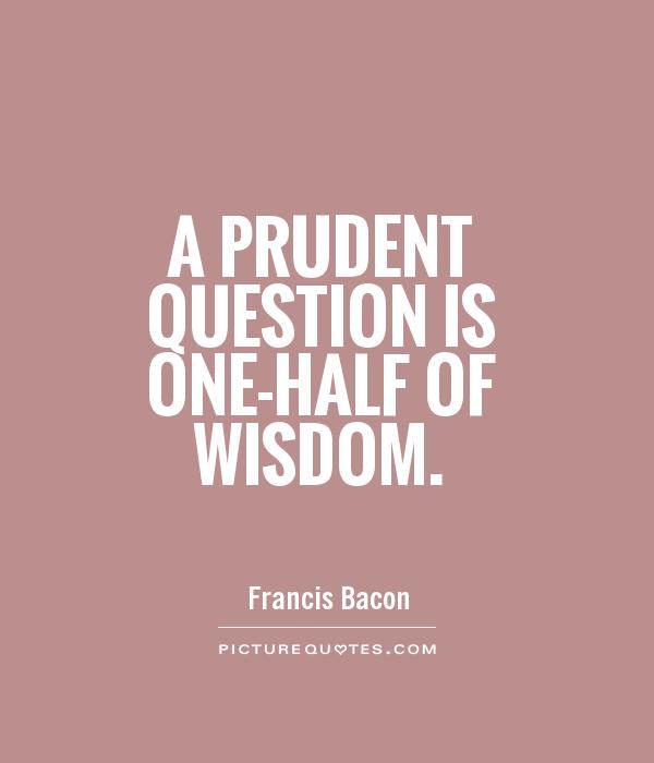 A prudent question is one-half of wisdom Picture Quote #1