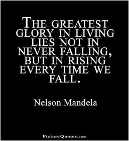 The greatest glory in living lies not in never falling but in rising every time we fall Picture Quote #1