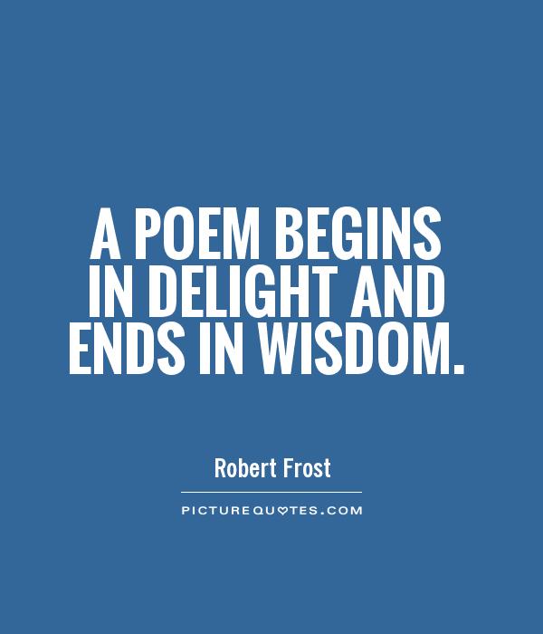 A poem begins in delight and ends in wisdom Picture Quote #1