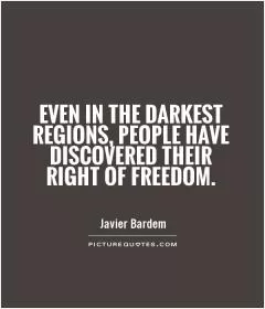 Even in the darkest regions, people have discovered their right of freedom Picture Quote #1