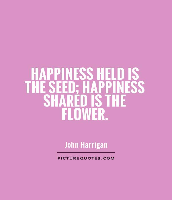 Happiness held is the seed; Happiness shared is the flower Picture Quote #1
