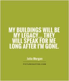My buildings will be my legacy... they will speak for me long after I'm gone Picture Quote #1