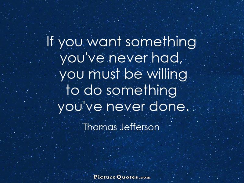 If you want something you've never had, you must be willing to do something you've never done Picture Quote #1