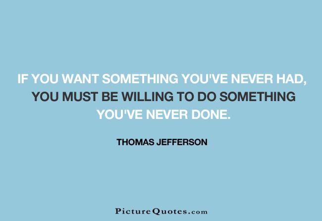 If you want something you've never had, you must be willing to do something you've never done Picture Quote #2