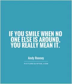 If you smile when no one else is around, you really mean it Picture Quote #1