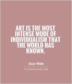 Art is the most intense mode of individualism that the world has known Picture Quote #1