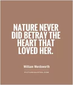 Nature never did betray the heart that loved her Picture Quote #1