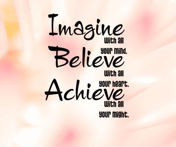 Imagine with all your mind. Believe with all your heart. Achieve with all your might Picture Quote #1