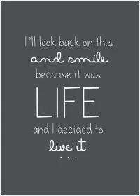 I'll look back on this and smile because it was life and i decided to live it Picture Quote #1