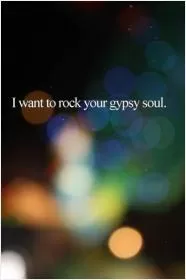 I want to rock your gypsy soul Picture Quote #1
