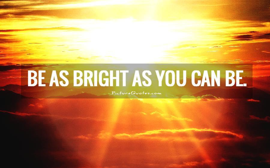 Be as bright as you can be Picture Quote #2