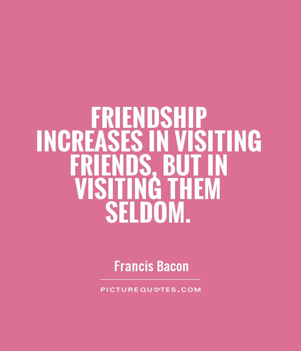 Friendship increases in visiting friends, but in visiting them seldom Picture Quote #1