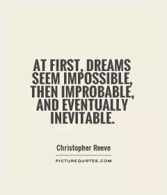 At first, dreams seem impossible, then improbable, and eventually inevitable Picture Quote #1