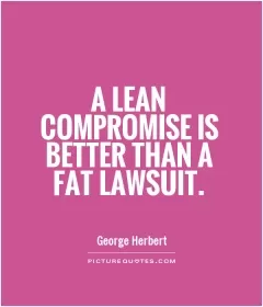 A lean compromise is better than a fat lawsuit Picture Quote #1
