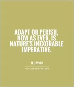 Adapt or perish, now as ever, is nature's inexorable imperative Picture Quote #1