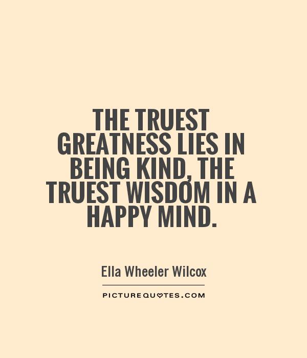 The truest greatness lies in being kind, the truest wisdom in a happy mind Picture Quote #1