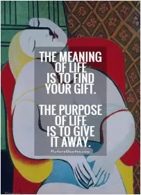 The meaning of life is to find your gift. The purpose of life is to give it away Picture Quote #1