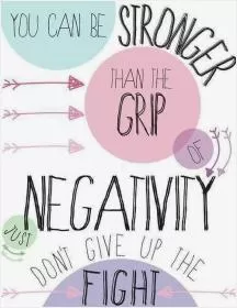 You can be stronger than the grip of negativity, just don't give up the fight Picture Quote #1