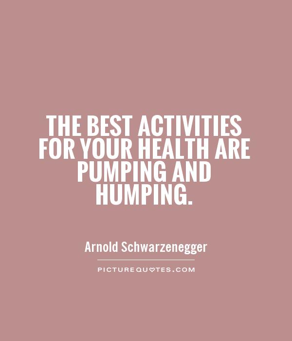 The best activities for your health are pumping and humping Picture Quote #1