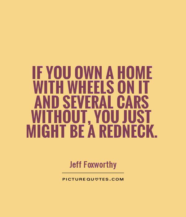 If you own a home with wheels on it and several cars without, you just might be a redneck Picture Quote #1