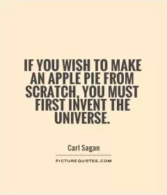If you wish to make an apple pie from scratch, you must first invent the universe Picture Quote #1